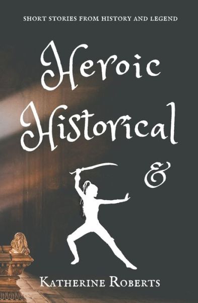 Cover for Katherine Roberts · Heroic &amp; Historical (Pocketbok) (2020)