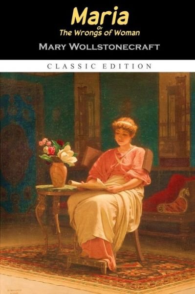 Maria; Or the Wrongs of Woman Annotated Edition - Mary Wollstonecraft - Boeken - Independently Published - 9798747239081 - 1 mei 2021