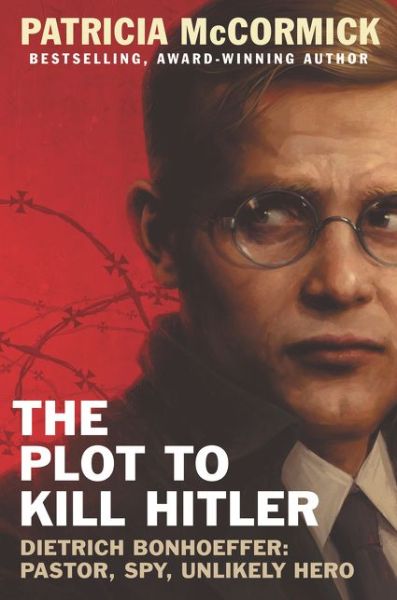 Cover for Patricia Mccormick · The Plot to Kill Hitler: Dietrich Bonhoeffer: Pastor, Spy, Unlikely Hero (Hardcover Book) (2016)