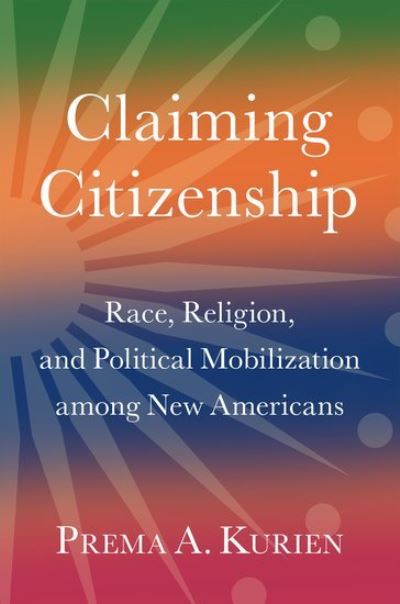 Cover for Kurien, Prema A. (, Professor of Sociology at Syracuse University) · Claiming Citizenship: Race, Religion, and Political Mobilization among New Americans - Oxford Studies in Migration and Citizenship (Hardcover Book) (2024)