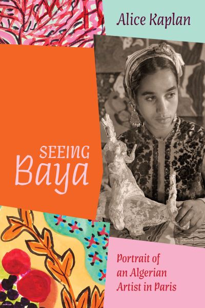 Cover for Alice Kaplan · Seeing Baya: Portrait of an Algerian Artist in Paris - Abakanowicz Arts and Culture Collection (Hardcover Book) (2024)