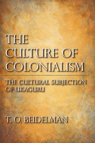 The Culture of Colonialism: The Cultural Subjection of Ukaguru - T. O. Beidelman - Kirjat - Indiana University Press - 9780253002082 - keskiviikko 27. kesäkuuta 2012