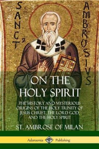 Cover for St. Ambrose of Milan · On the Holy Spirit The History and Mysterious Origins of the Holy Trinity of Jesus Christ, the Lord God, and the Holy Spirit (Paperback Book) (2018)