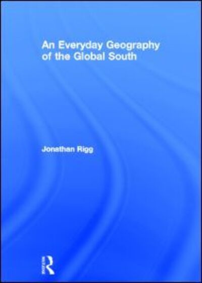 Cover for Rigg, Jonathan (University of Durham, UK) · An Everyday Geography of the Global South (Hardcover Book) (2007)