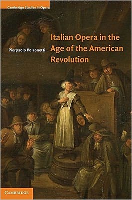 Cover for Polzonetti, Pierpaolo (University of Notre Dame, Indiana) · Italian Opera in the Age of the American Revolution - Cambridge Studies in Opera (Hardcover Book) (2011)