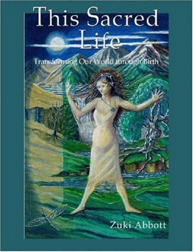 Cover for Zuki Abbott · This Sacred Life, Transforming Our World Through Birth... (Taschenbuch) [1st edition] (2007)