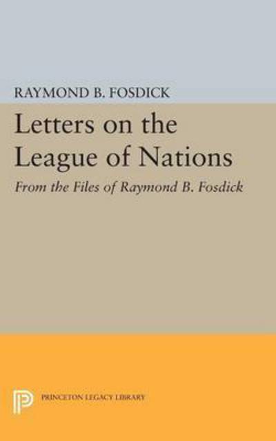 Cover for Raymond Blaine Fosdick · Letters on the League of Nations: From the Files of Raymond B. Fosdick. Supplementary volume to The Papers of Woodrow Wilson - Princeton Legacy Library (Paperback Book) (2015)