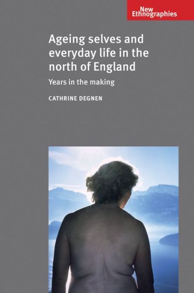 Cover for Cathrine Degnen · Ageing Selves and Everyday Life in the North of England: Years in the Making - New Ethnographies (Hardcover Book) (2012)