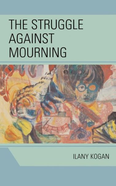 Cover for Ilany Kogan · The Struggle Against Mourning (Hardcover Book) (2007)