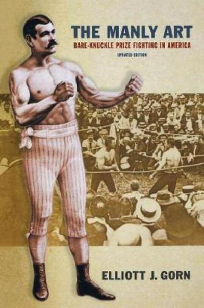 Cover for Elliott J. Gorn · The Manly Art: Bare-Knuckle Prize Fighting in America (Paperback Book) [Updated edition] (2010)