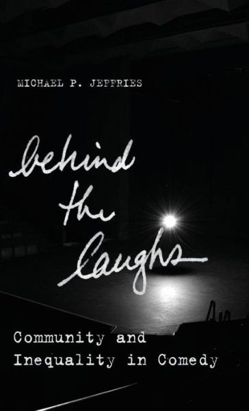 Behind the Laughs: Community and Inequality in Comedy - Culture and Economic Life - Michael P. Jeffries - Książki - Stanford University Press - 9780804798082 - 8 sierpnia 2017