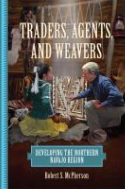 Cover for Robert S. McPherson · Traders, Agents, and Weavers: Developing the Northern Navajo Region (Paperback Book) (2022)