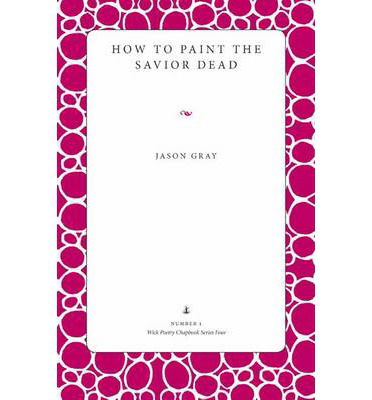 How to Paint the Savior Dead - Jason Gray - Books - Kent State University Press - 9780873389082 - March 30, 2007