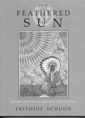 Cover for Frithjof Schuon · The Feathered Sun: Plains Indians in Art and Philosophy (Hardcover Book) (2003)