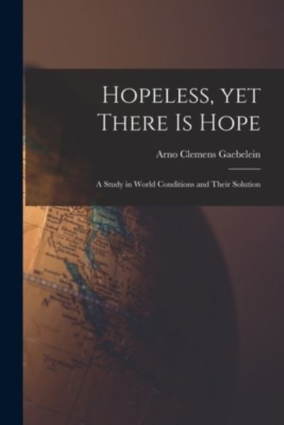 Cover for Arno Clemens 1861-1945 Gaebelein · Hopeless, yet There is Hope; a Study in World Conditions and Their Solution (Paperback Book) (2021)