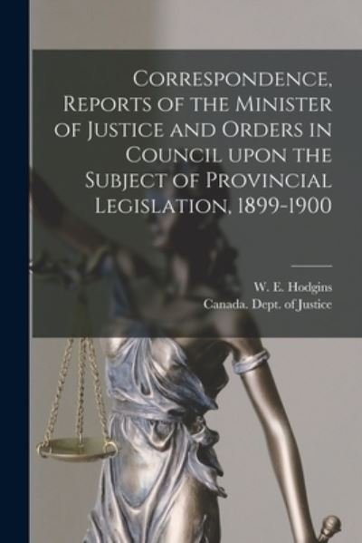 Correspondence, Reports of the Minister of Justice and Orders in Council Upon the Subject of Provincial Legislation, 1899-1900 [microform] - W E (William Egerton) 185 Hodgins - Books - Legare Street Press - 9781013603082 - September 9, 2021
