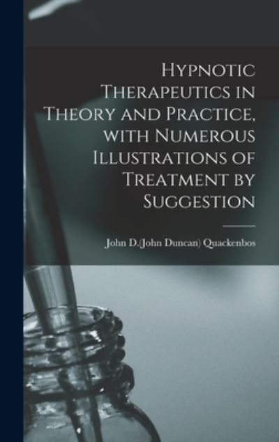 Cover for John D (John Duncan) 1848 Quackenbos · Hypnotic Therapeutics in Theory and Practice, With Numerous Illustrations of Treatment by Suggestion (Hardcover Book) (2021)