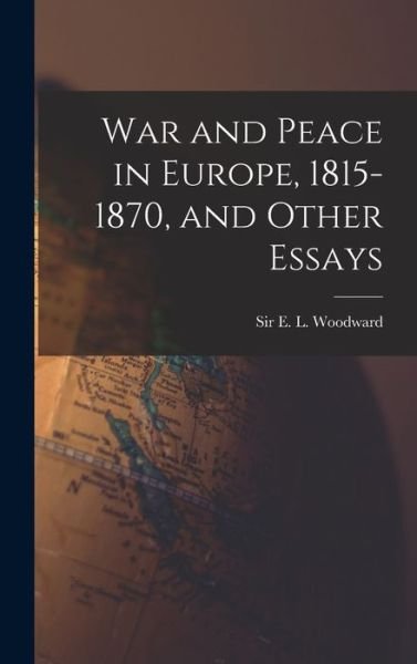 Cover for E L (Ernest Llewellyn) S Woodward · War and Peace in Europe, 1815-1870, and Other Essays (Hardcover bog) (2021)