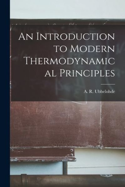 An Introduction to Modern Thermodynamical Principles - A R (Alfred Rene?) Ubbelohde - Książki - Hassell Street Press - 9781014846082 - 9 września 2021