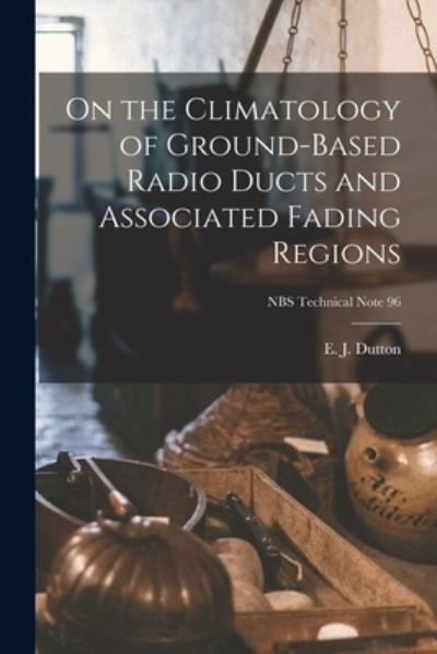 Cover for E J Dutton · On the Climatology of Ground-based Radio Ducts and Associated Fading Regions; NBS Technical Note 96 (Paperback Bog) (2021)