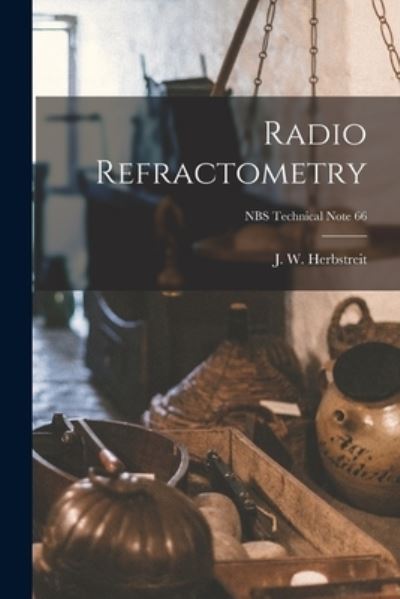 Radio Refractometry; NBS Technical Note 66 - J W (Jack William) 1917- Herbstreit - Książki - Hassell Street Press - 9781015245082 - 10 września 2021