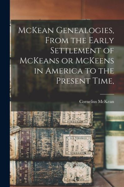 Cover for Cornelius McKean · McKean Genealogies, from the Early Settlement of Mckeans or Mckeens in America to the Present Time, (Book) (2022)