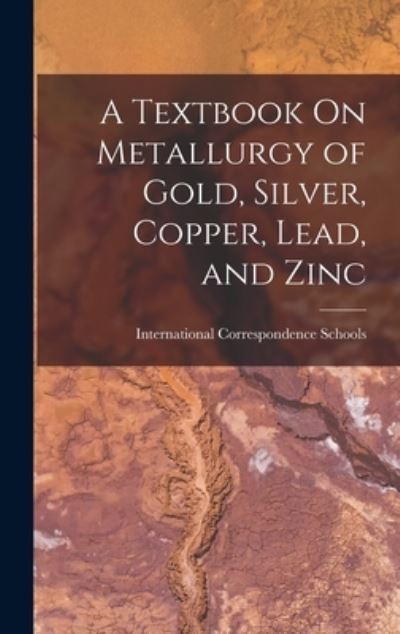 Cover for International Correspondence Schools · Textbook on Metallurgy of Gold, Silver, Copper, Lead, and Zinc (Book) (2022)