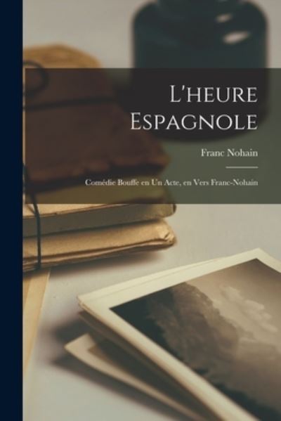 Heure Espagnole; Comédie Bouffe en Un Acte, en Vers Franc-nohain - Franc Nohain - Kirjat - Creative Media Partners, LLC - 9781016673082 - torstai 27. lokakuuta 2022