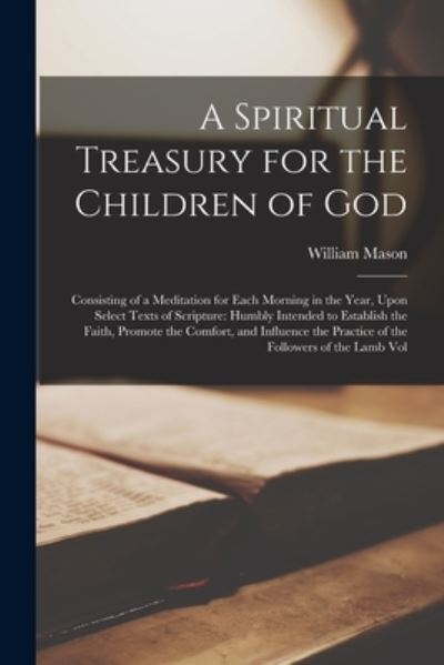 Spiritual Treasury for the Children of God : Consisting of a Meditation for Each Morning in the Year, upon Select Texts of Scripture - William Mason - Books - Creative Media Partners, LLC - 9781017030082 - October 27, 2022