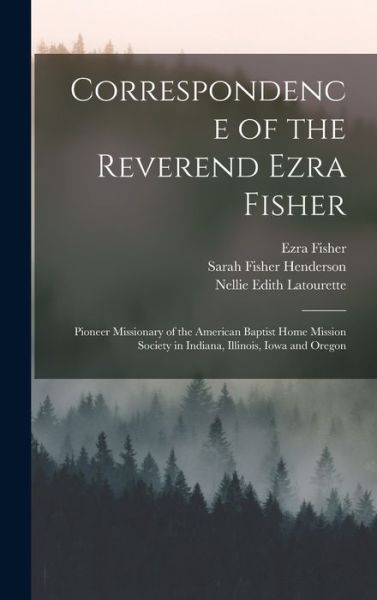 Cover for Kenneth Scott Latourette · Correspondence of the Reverend Ezra Fisher; Pioneer Missionary of the American Baptist Home Mission Society in Indiana, Illinois, Iowa and Oregon (Innbunden bok) (2022)