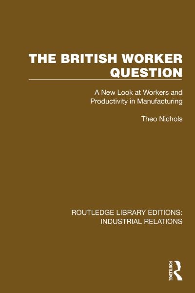 Cover for Theo Nichols · The British Worker Question: A New Look at Workers and Productivity in Manufacturing - Routledge Library Editions: Industrial Relations (Hardcover Book) (2024)