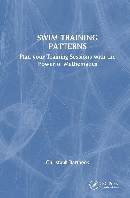 Cover for Bartneck, Christoph (University of Canterbury, New Zealand) · SWIM TRAINING PATTERNS: Plan your Training Sessions with the Power of Mathematics (Hardcover Book) (2025)