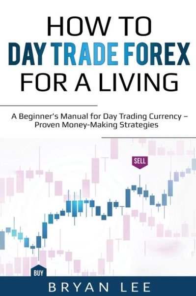 Cover for Bryan Lee · How to Day Trade Forex for a Living: A Beginner's Manual for Day Trading Currency - Proven Money-Making Strategies (Pocketbok) (2020)