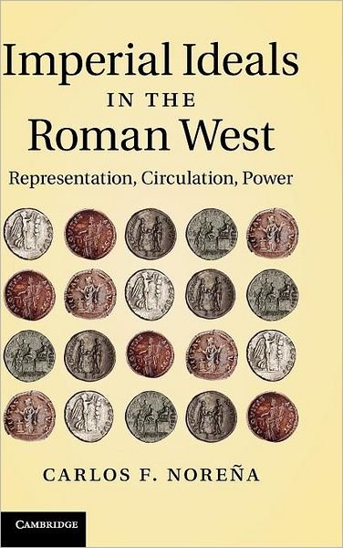 Cover for Norena, Carlos F. (Professor, University of California, Berkeley) · Imperial Ideals in the Roman West: Representation, Circulation, Power (Hardcover Book) (2011)