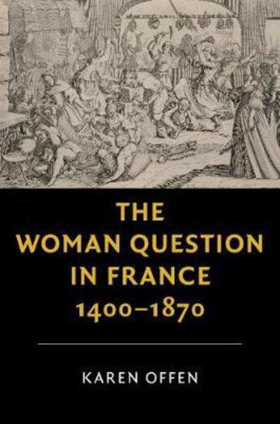 Cover for Offen, Karen (Stanford University, California) · The Woman Question in France, 1400–1870 - New Studies in European History (Hardcover bog) (2017)