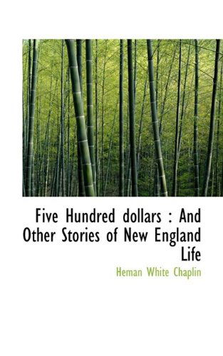 Cover for Heman White Chaplin · Five Hundred Dollars: And Other Stories of New England Life (Paperback Book) (2009)