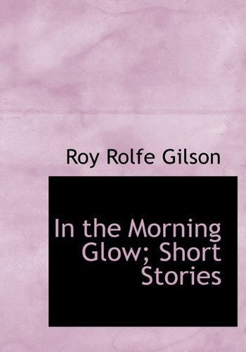 Cover for Roy Rolfe Gilson · In the Morning Glow; Short Stories (Hardcover Book) (2009)