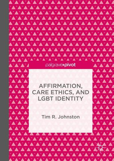 Tim R. Johnston · Affirmation, Care Ethics, and LGBT Identity (Hardcover Book) [1st ed. 2016 edition] (2016)