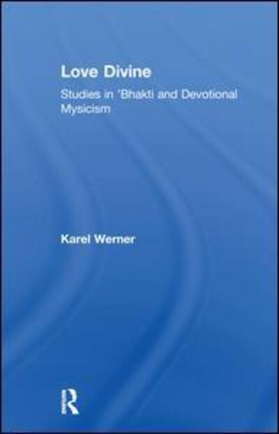 Love Divine: Studies in 'Bhakti and Devotional Mysticism - Karel Werner - Books - Taylor & Francis Ltd - 9781138980082 - January 21, 2016