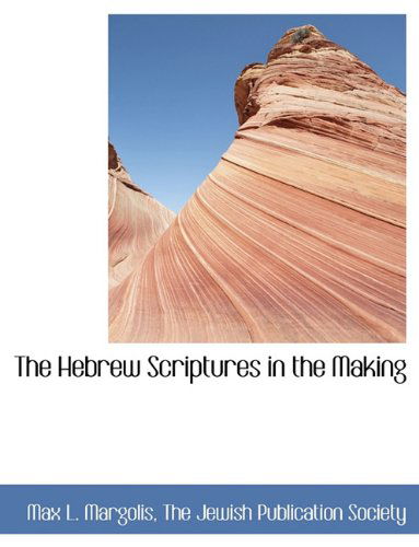 The Hebrew Scriptures in the Making - Max L. Margolis - Books - BiblioLife - 9781140237082 - April 6, 2010