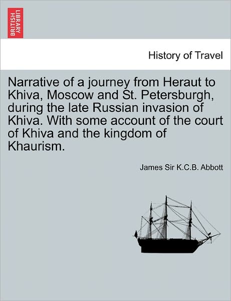 Cover for James Sir K C B Abbott · Narrative of a Journey from Heraut to Khiva, Moscow and St. Petersburgh, During the Late Russian Invasion of Khiva. with Some Account of the Court of (Paperback Book) (2011)