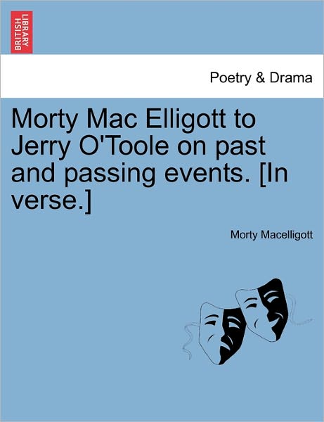 Morty Mac Elligott to Jerry O'toole on Past and Passing Events. [in Verse.] - Morty Macelligott - Books - British Library, Historical Print Editio - 9781241598082 - April 19, 2011