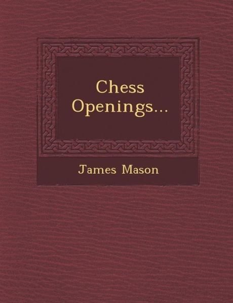 Chess Openings... - James Mason - Books - Saraswati Press - 9781249930082 - October 1, 2012
