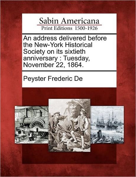Cover for Peyster Frederic De · An Address Delivered Before the New-york Historical Society on Its Sixtieth Anniversary: Tuesday, November 22, 1864. (Taschenbuch) (2012)