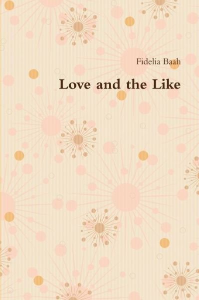 Love and the Like - Fidelia Baah - Books - Lulu Press, Inc. - 9781291197082 - November 13, 2012