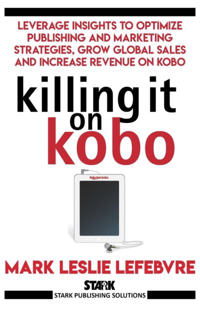 Cover for Mark Leslie Lefebvre · Killing It On Kobo : Leverage Insights to Optimize Publishing and Marketing Strategies, Grow Your Global Sales and Increase Revenue on Kobo (Paperback Book) (2019)