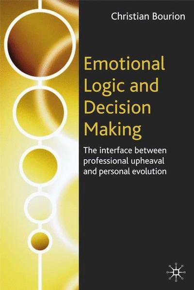 Emotional Logic and Decision Making: The Interface Between Professional Upheaval and Personal Evolution - C. Bourion - Books - Palgrave USA - 9781403945082 - October 27, 2004