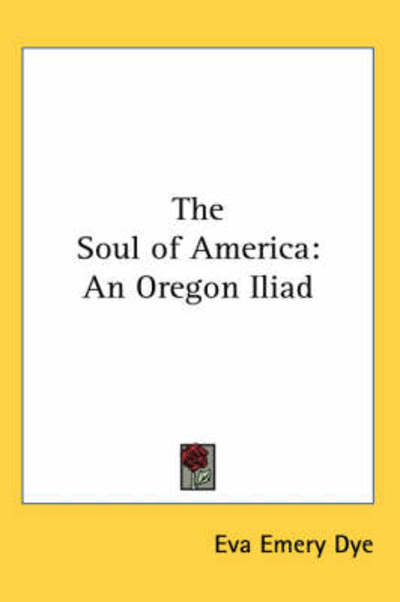 Cover for Eva Emery Dye · The Soul of America: an Oregon Iliad (Paperback Book) (2005)