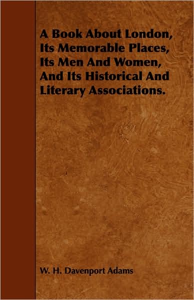 Cover for W H Davenport Adams · A Book About London, Its Memorable Places, Its men and Women, and Its Historical and Literary Associations. (Paperback Book) (2008)