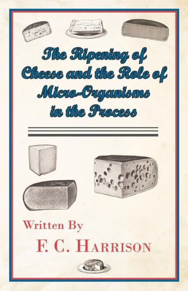 The Ripening of Cheese and the Role of Micro-Organisms in the Process - F. C. Harrison - Books - Read Books - 9781447422082 - August 11, 2011
